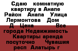 Сдаю 1-комнатную квартиру в Анапе › Район ­ Анапа › Улица ­ Лермонтова › Дом ­ 116Д › Цена ­ 1 500 - Все города Недвижимость » Квартиры аренда посуточно   . Чувашия респ.,Алатырь г.